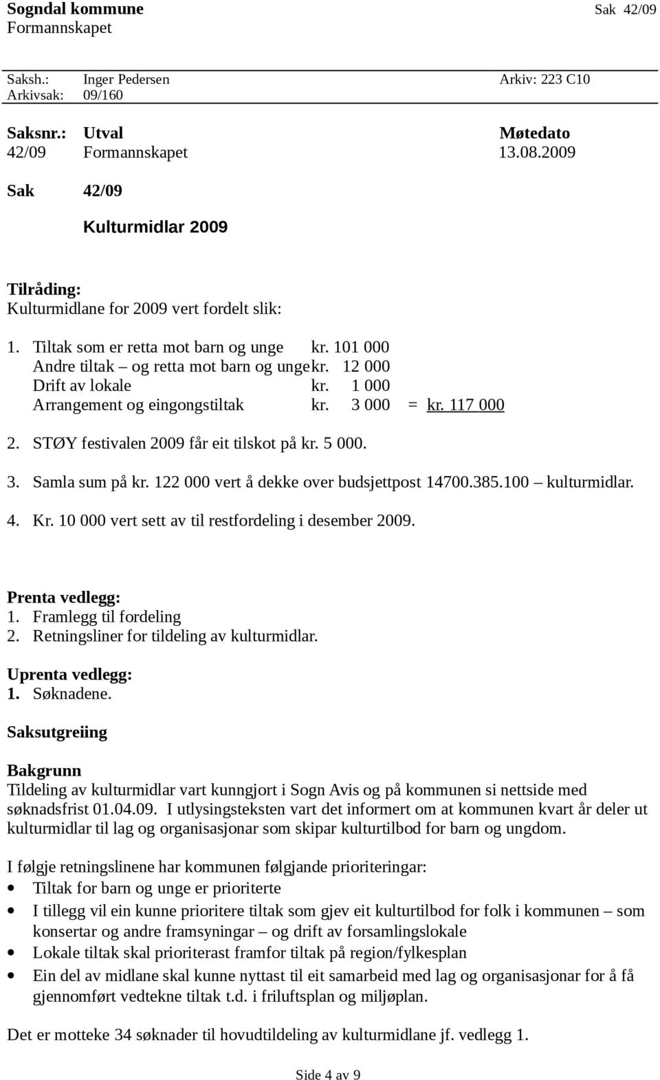 12 000 Drift av lokale kr. 1 000 Arrangement og eingongstiltak kr. 3 000 = kr. 117 000 2. STØY festivalen 2009 får eit tilskot på kr. 5 000. 3. Samla sum på kr.