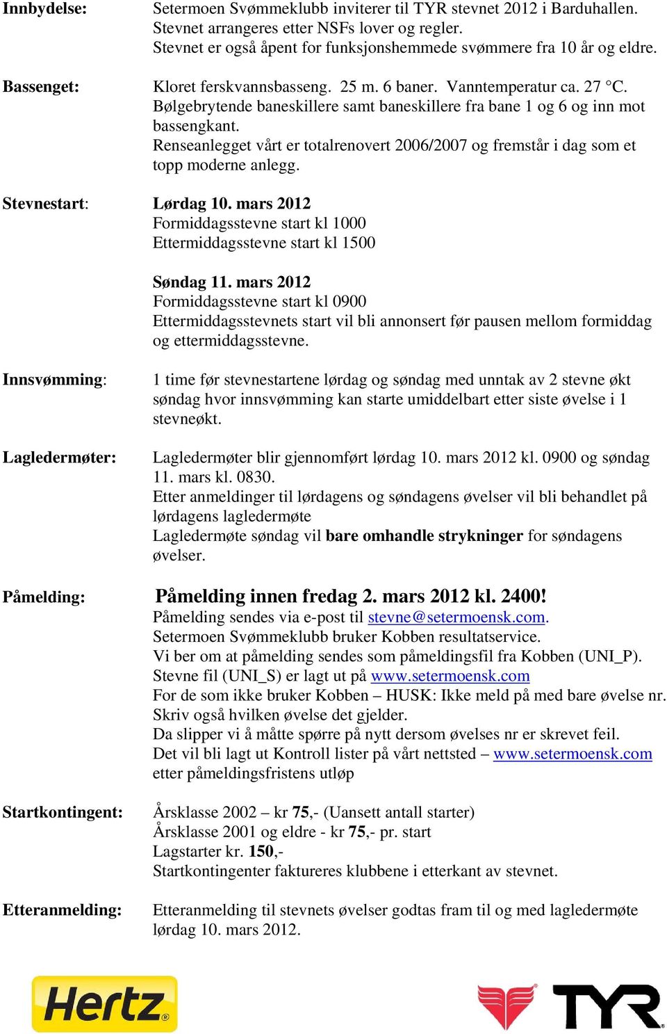 Bølgebrytende baneskillere samt baneskillere fra bane 1 og 6 og inn mot bassengkant. Renseanlegget vårt er totalrenovert 2006/2007 og fremstår i dag som et topp moderne anlegg. Stevnestart: Lørdag 10.