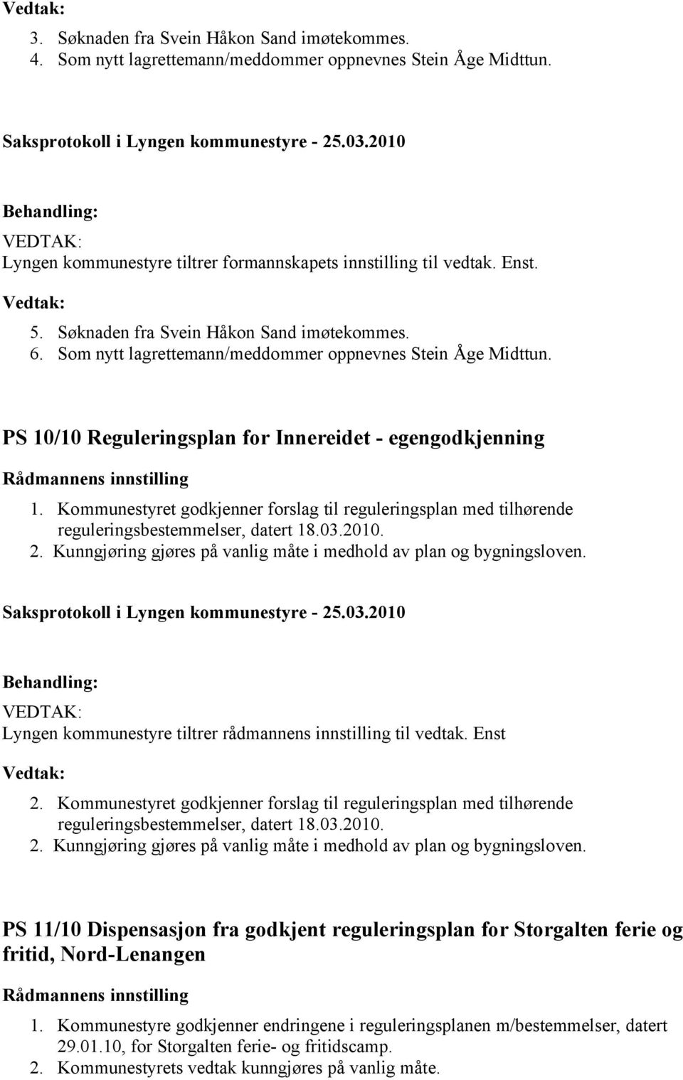 Kommunestyret godkjenner forslag til reguleringsplan med tilhørende reguleringsbestemmelser, datert 18.03.2010. 2. Kunngjøring gjøres på vanlig måte i medhold av plan og bygningsloven.