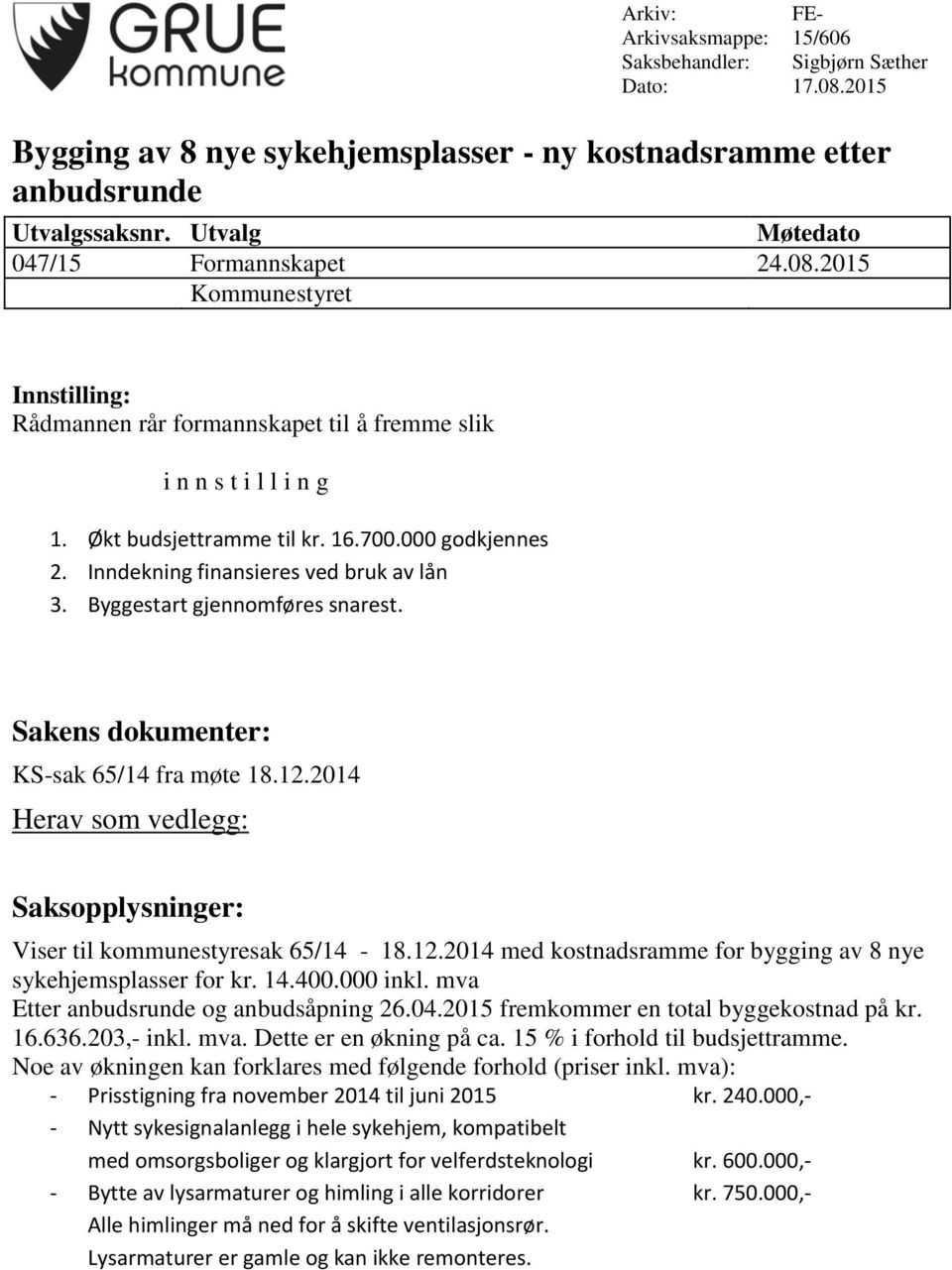 Inndekning finansieres ved bruk av lån 3. Byggestart gjennomføres snarest. Sakens dokumenter: KS-sak 65/14 fra møte 18.12.2014 Herav som vedlegg: Saksopplysninger: Viser til kommunestyresak 65/14-18.