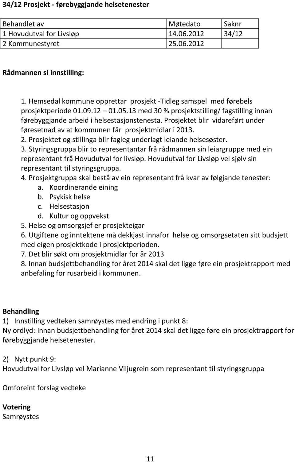 Prosjektet blir vidareført under føresetnad av at kommunen får prosjektmidlar i 2013. 2. Prosjektet og stillinga blir fagleg underlagt leiande helsesøster. 3.