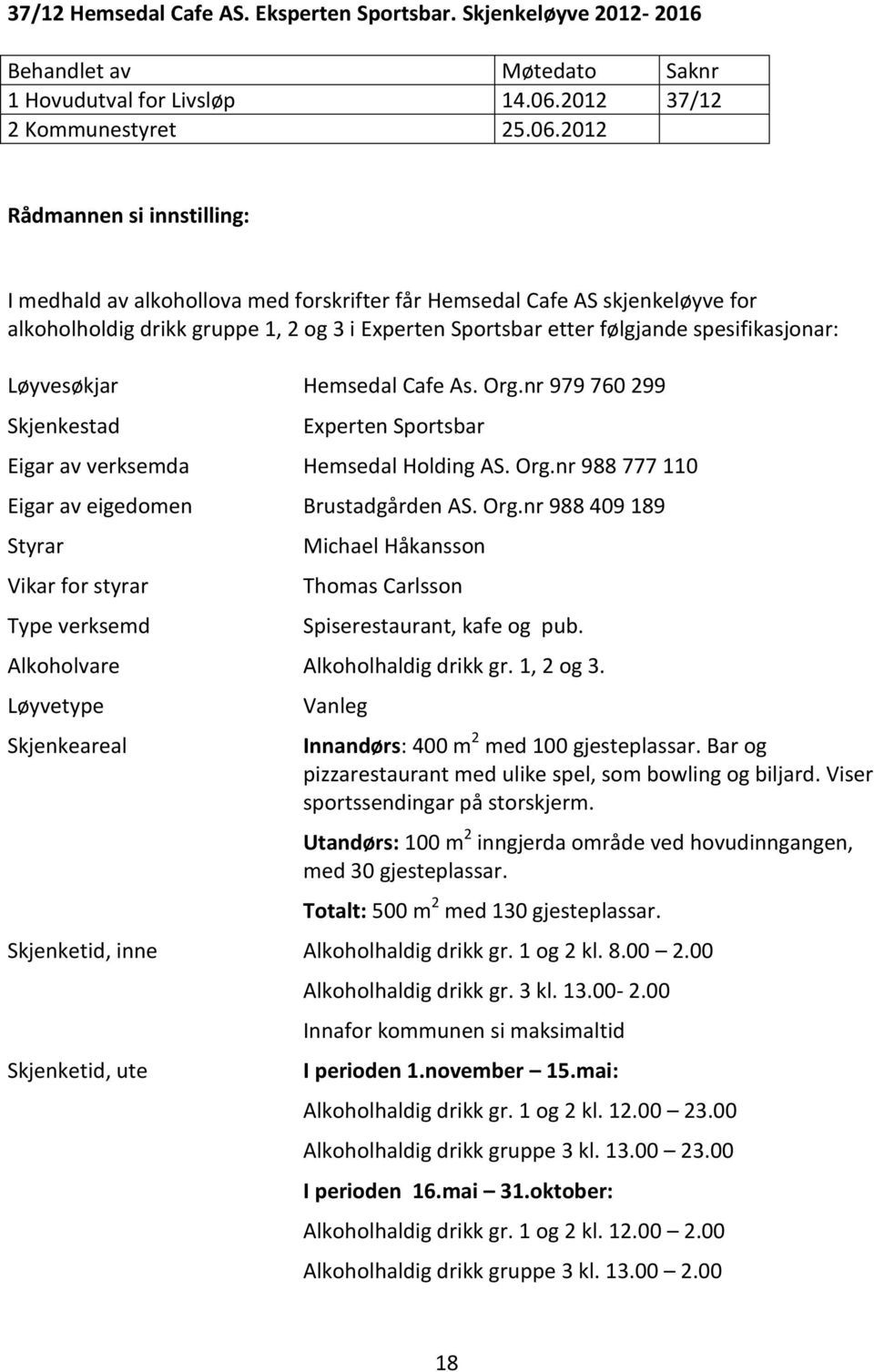 2012 Rådmannen si innstilling: I medhald av alkohollova med forskrifter får Hemsedal Cafe AS skjenkeløyve for alkoholholdig drikk gruppe 1, 2 og 3 i Experten Sportsbar etter følgjande