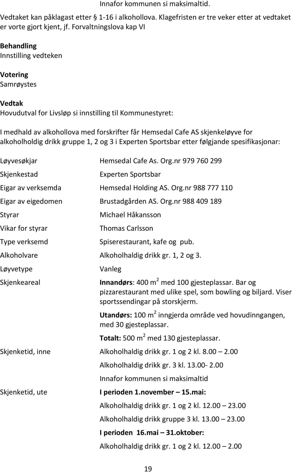 AS skjenkeløyve for alkoholholdig drikk gruppe 1, 2 og 3 i Experten Sportsbar etter følgjande spesifikasjonar: Løyvesøkjar Hemsedal Cafe As. Org.