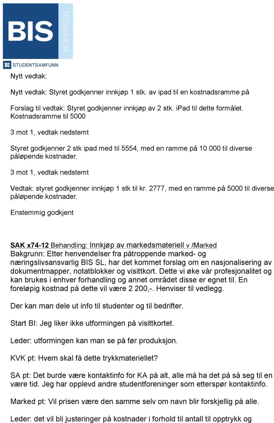 3 mot 1, vedtak nedstemt Vedtak: styret godkjenner innkjøp 1 stk til kr. 2777, med en ramme på 5000 til diverse påløpende kostnader.