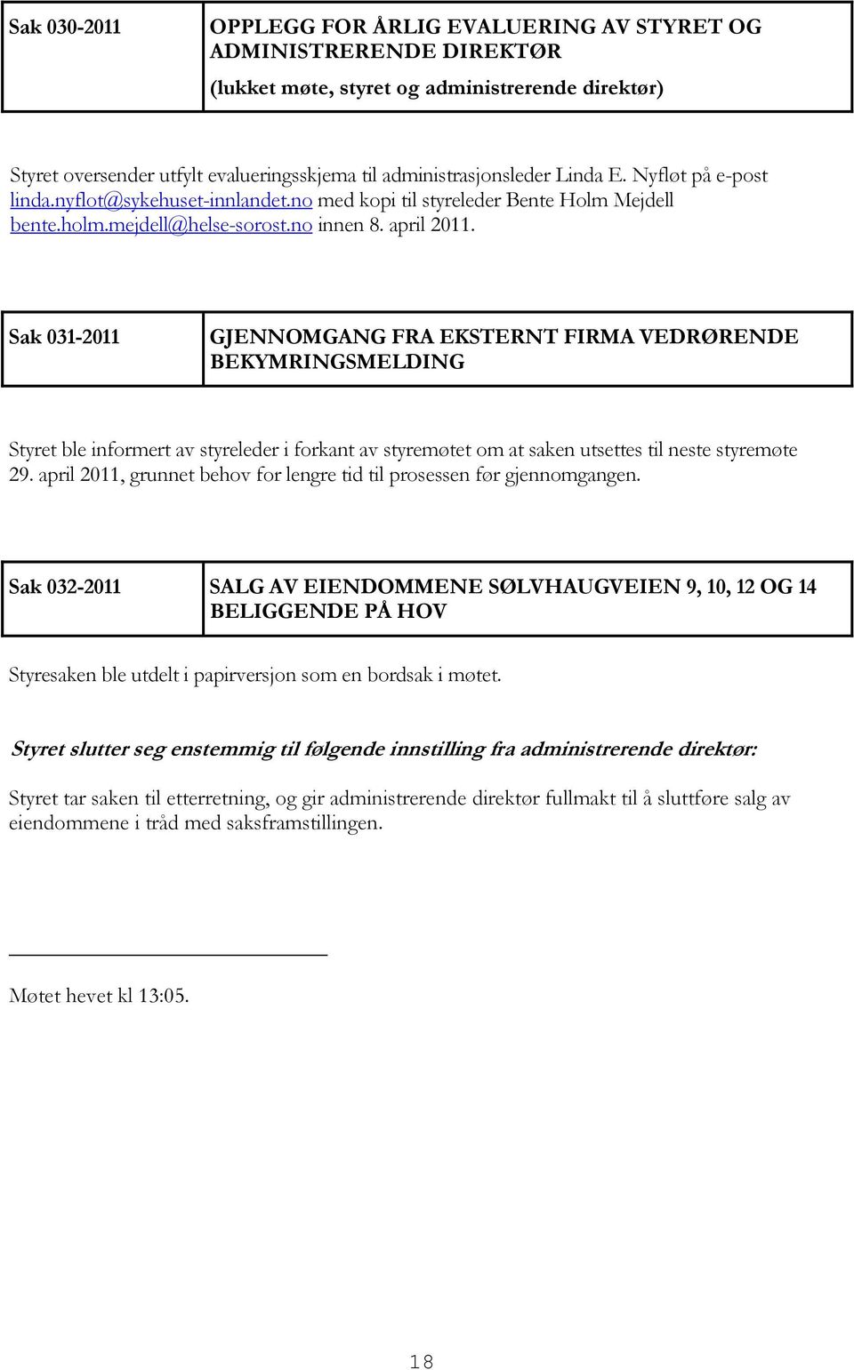 Sak 031-2011 GJENNOMGANG FRA EKSTERNT FIRMA VEDRØRENDE BEKYMRINGSMELDING Styret ble informert av styreleder i forkant av styremøtet om at saken utsettes til neste styremøte 29.