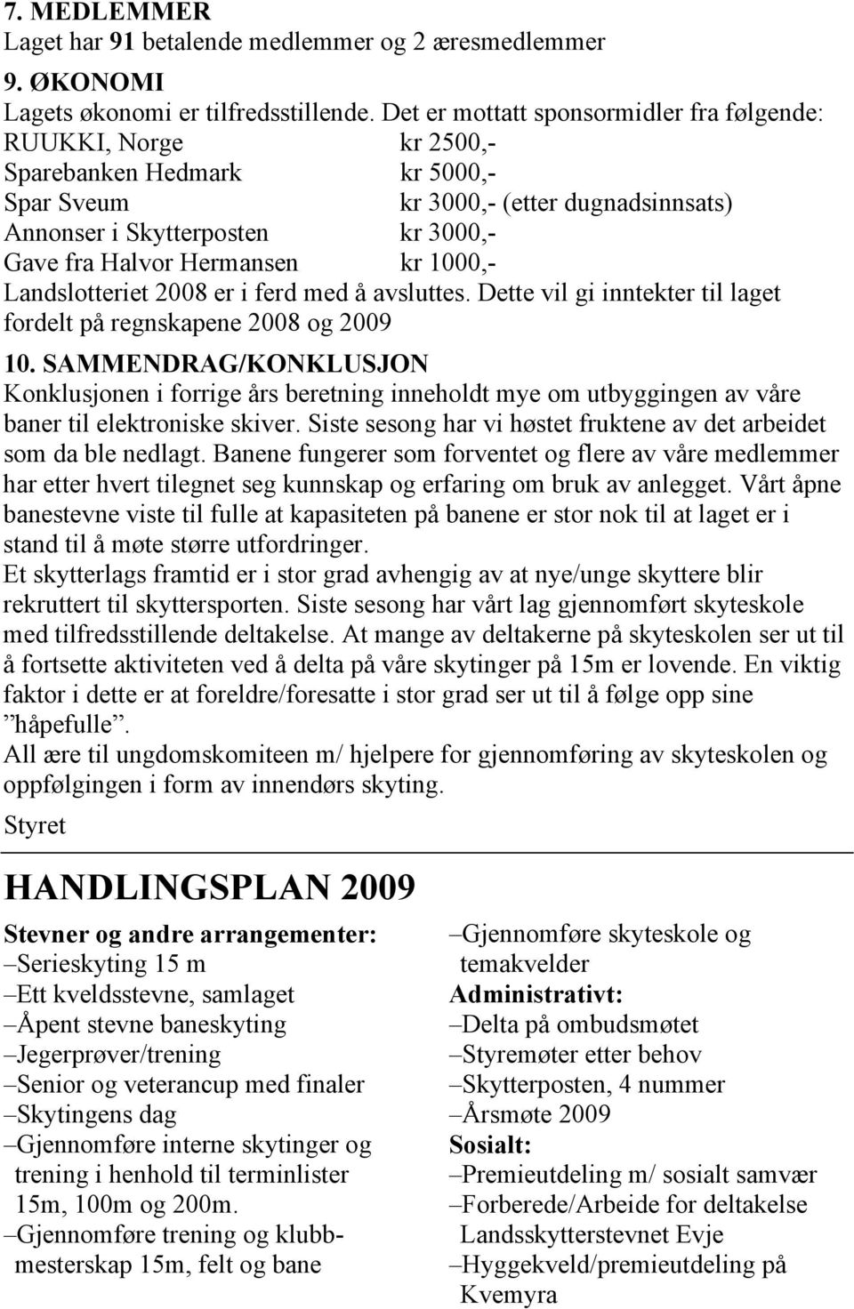 Hermansen kr 1000,- Landslotteriet 2008 er i ferd med å avsluttes. Dette vil gi inntekter til laget fordelt på regnskapene 2008 og 2009 10.