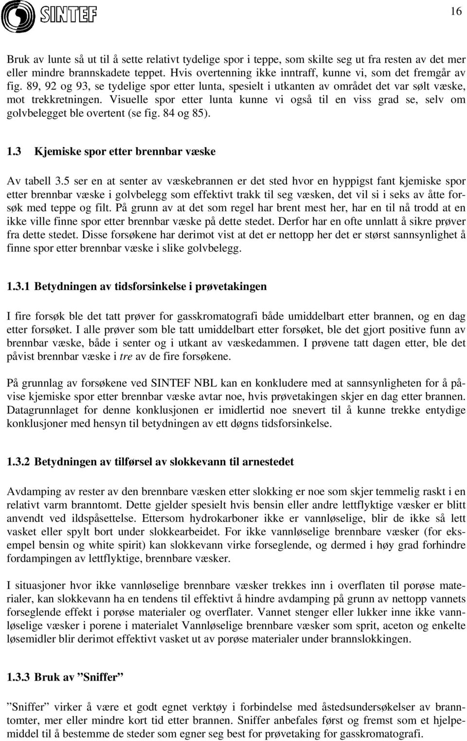 Visuelle spor etter lunta kunne vi også til en viss grad se, selv om golvbelegget ble overtent (se fig. 84 og 85). 1.3 Kjemiske spor etter brennbar væske Av tabell 3.