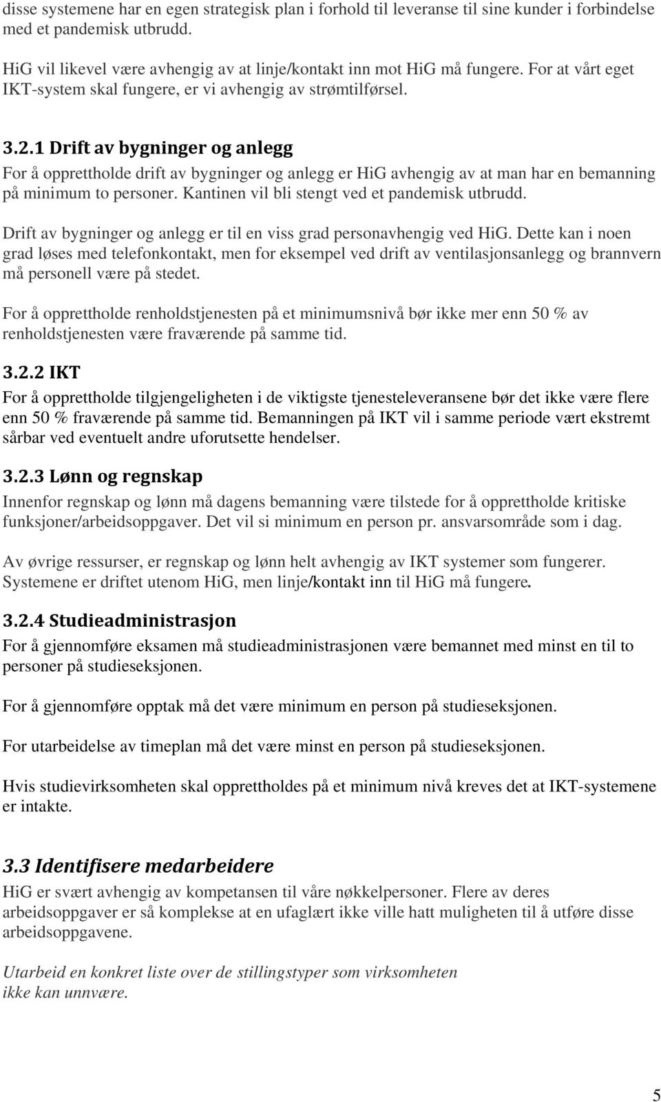 1 Drift av bygninger og anlegg For å opprettholde drift av bygninger og anlegg er HiG avhengig av at man har en bemanning på minimum to personer. Kantinen vil bli stengt ved et pandemisk utbrudd.