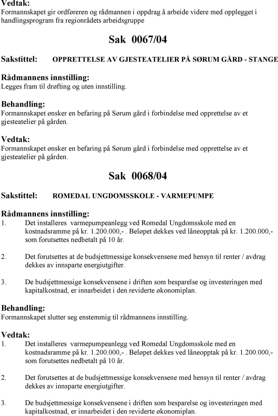 Formannskapet ønsker en befaring på Sørum gård i forbindelse med opprettelse av et gjesteatelier på gården. Sak 0068/04 ROMEDAL UNGDOMSSKOLE - VARMEPUMPE 1.