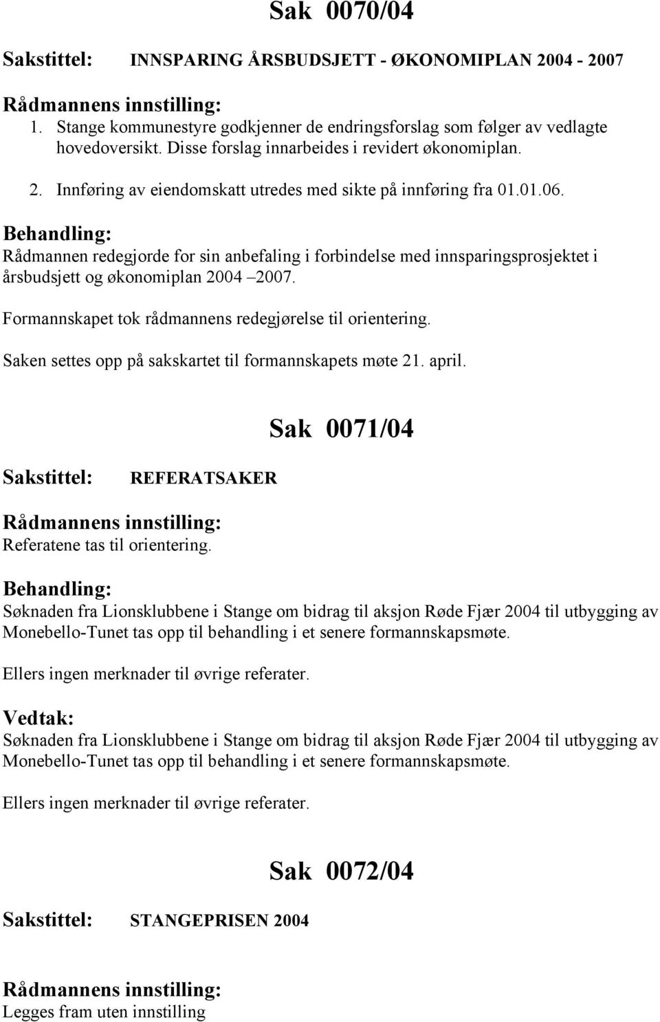 Formannskapet tok rådmannens redegjørelse til orientering. Saken settes opp på sakskartet til formannskapets møte 21. april. Sak 0071/04 REFERATSAKER Referatene tas til orientering.