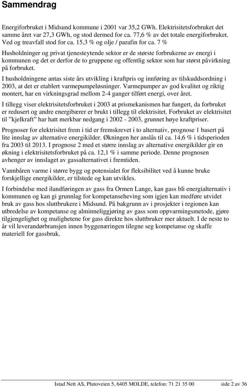 7 % Husholdninger og privat tjenesteytende sektor er de største forbrukerne av energi i kommunen og det er derfor de to gruppene og offentlig sektor som har størst påvirkning på forbruket.