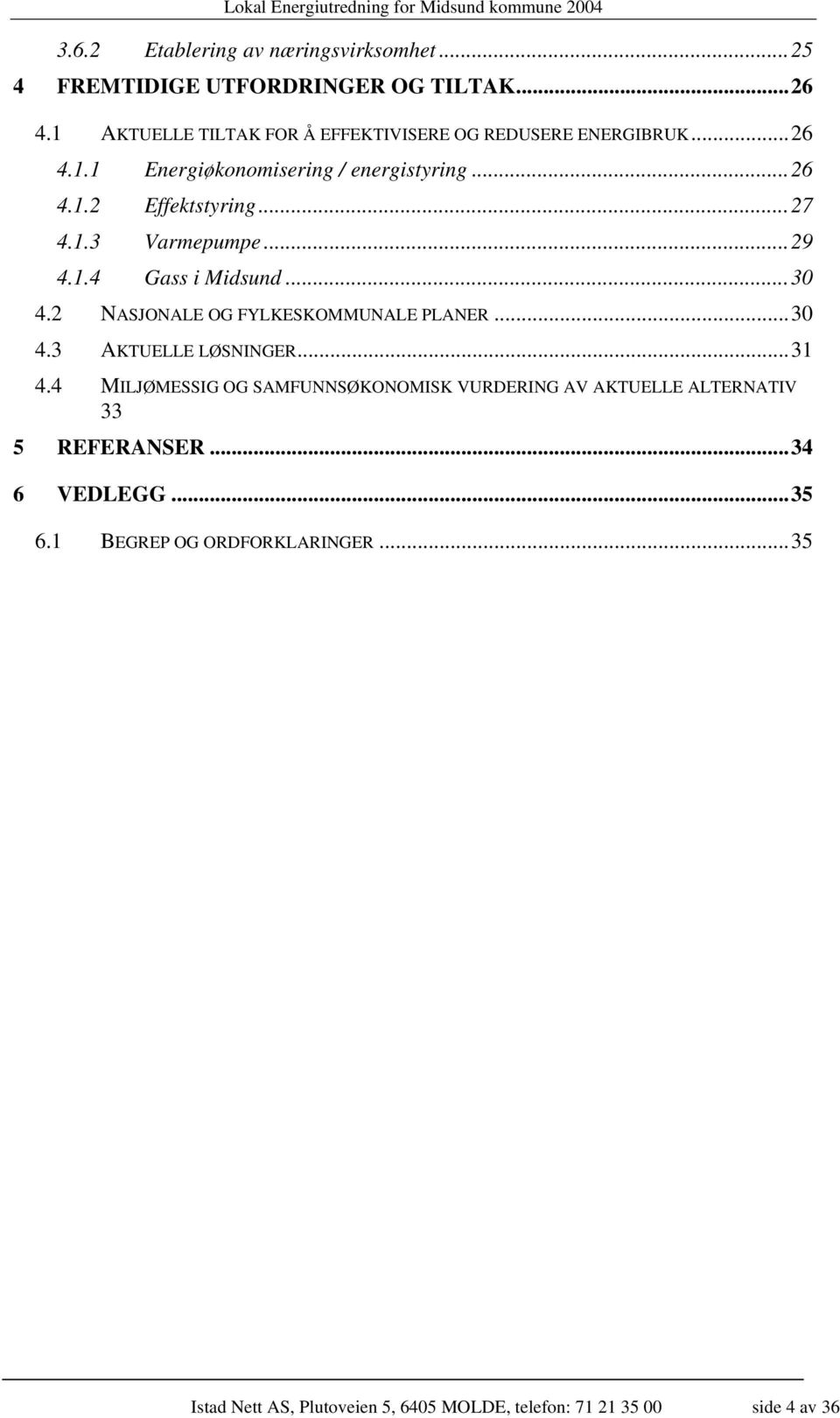 1.3 Varmepumpe...29 4.1.4 Gass i Midsund...30 4.2 NASJONALE OG FYLKESKOMMUNALE PLANER...30 4.3 AKTUELLE LØSNINGER...31 4.