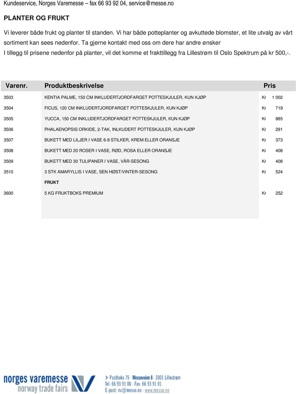 Produktbeskrivelse Pris 3503 KENTIA PALME, 150 CM INKLUDERTJORDFARGET POTTESKJULER, KUN KJØP Kr 1 002 3504 FICUS, 120 CM INKLUDERTJORDFARGET POTTESKJULER, KUN KJØP Kr 719 3505 YUCCA, 150 CM