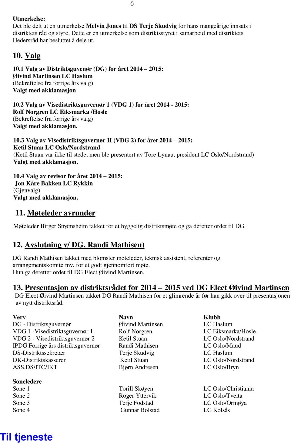 1 Valg av Distriktsguvenør (DG) for året 2014 2015: Øivind Martinsen LC Haslum (Bekreftelse fra forrige års valg) Valgt med akklamasjon 10.