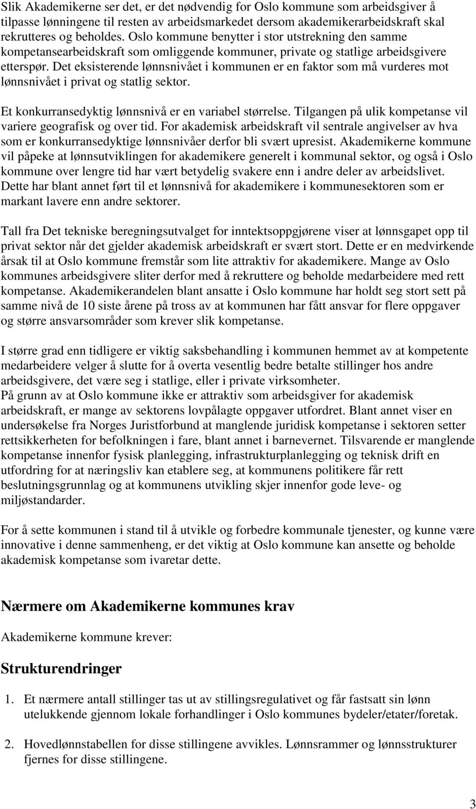 Det eksisterende lønnsnivået i kommunen er en faktor som må vurderes mot lønnsnivået i privat og statlig sektor. Et konkurransedyktig lønnsnivå er en variabel størrelse.