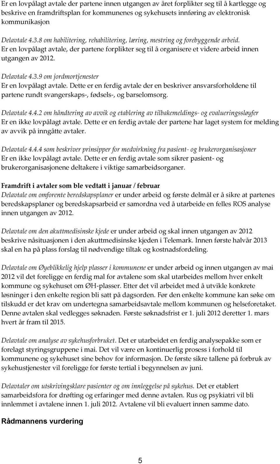 3.9 om jordmortjenester Er en lovpålagt avtale. Dette er en ferdig avtale der en beskriver ansvarsforholdene til partene rundt svangerskaps-, fødsels-, og barselomsorg. Delavtale 4.