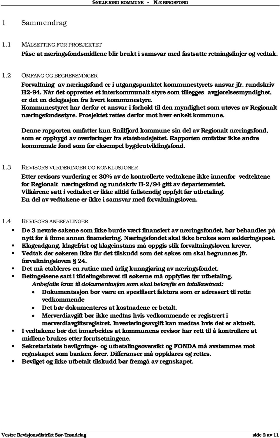 Kommunestyret har derfor et ansvar i forhold til den myndighet som utøves av Regionalt næringsfondsstyre. Prosjektet rettes derfor mot hver enkelt kommune.