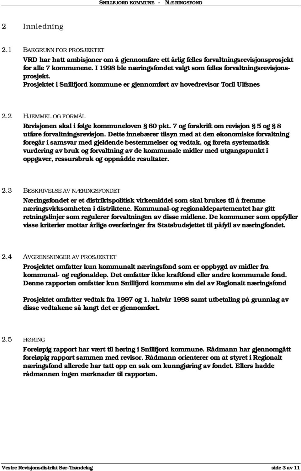 2 HJEMMEL OG FORMÅL Revisjonen skal i følge kommuneloven 60 pkt. 7 og forskrift om revisjon 5 og 8 utføre forvaltningsrevisjon.