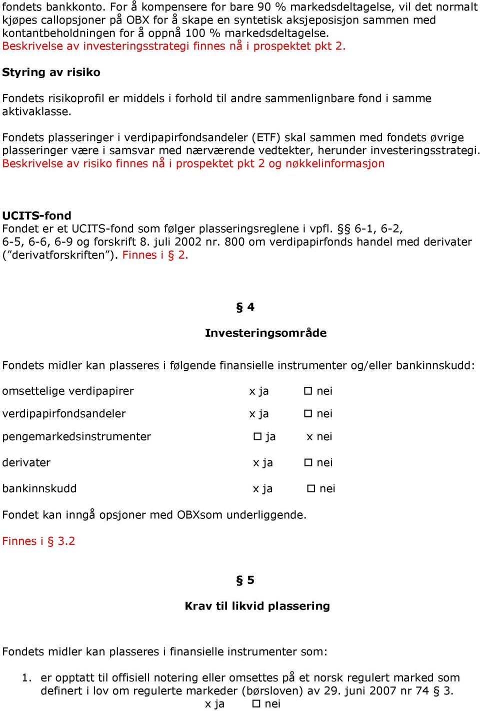 Beskrivelse av investeringsstrategi finnes nå i prospektet pkt 2. Styring av risiko Fondets risikoprofil er middels i forhold til andre sammenlignbare fond i samme aktivaklasse.