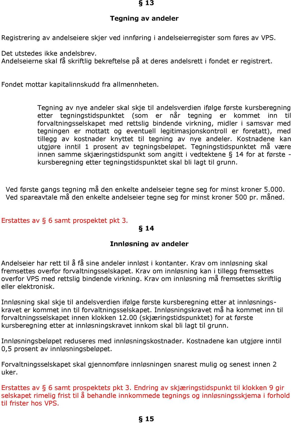 Tegning av nye andeler skal skje til andelsverdien ifølge første kursberegning etter tegningstidspunktet (som er når tegning er kommet inn til forvaltningsselskapet med rettslig bindende virkning,