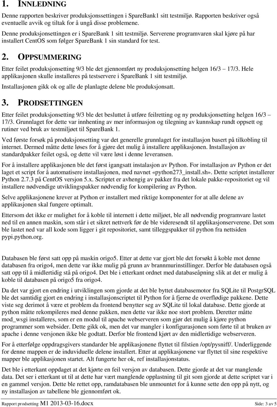 OPPSUMMERING Etter feilet produksjonsetting 9/3 ble det gjennomført ny produksjonsetting helgen 16/3 17/3. Hele applikasjonen skulle installeres på testservere i SpareBank 1 sitt testmiljø.