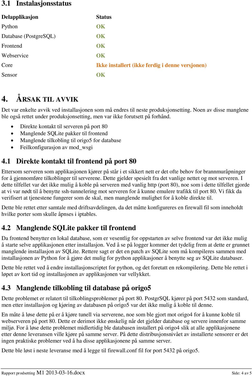 Direkte kontakt til serveren på port 80 Manglende SQLite pakker til frontend Manglende tilkobling til origo5 for database Feilkonfigurasjon av mod_wsgi 4.