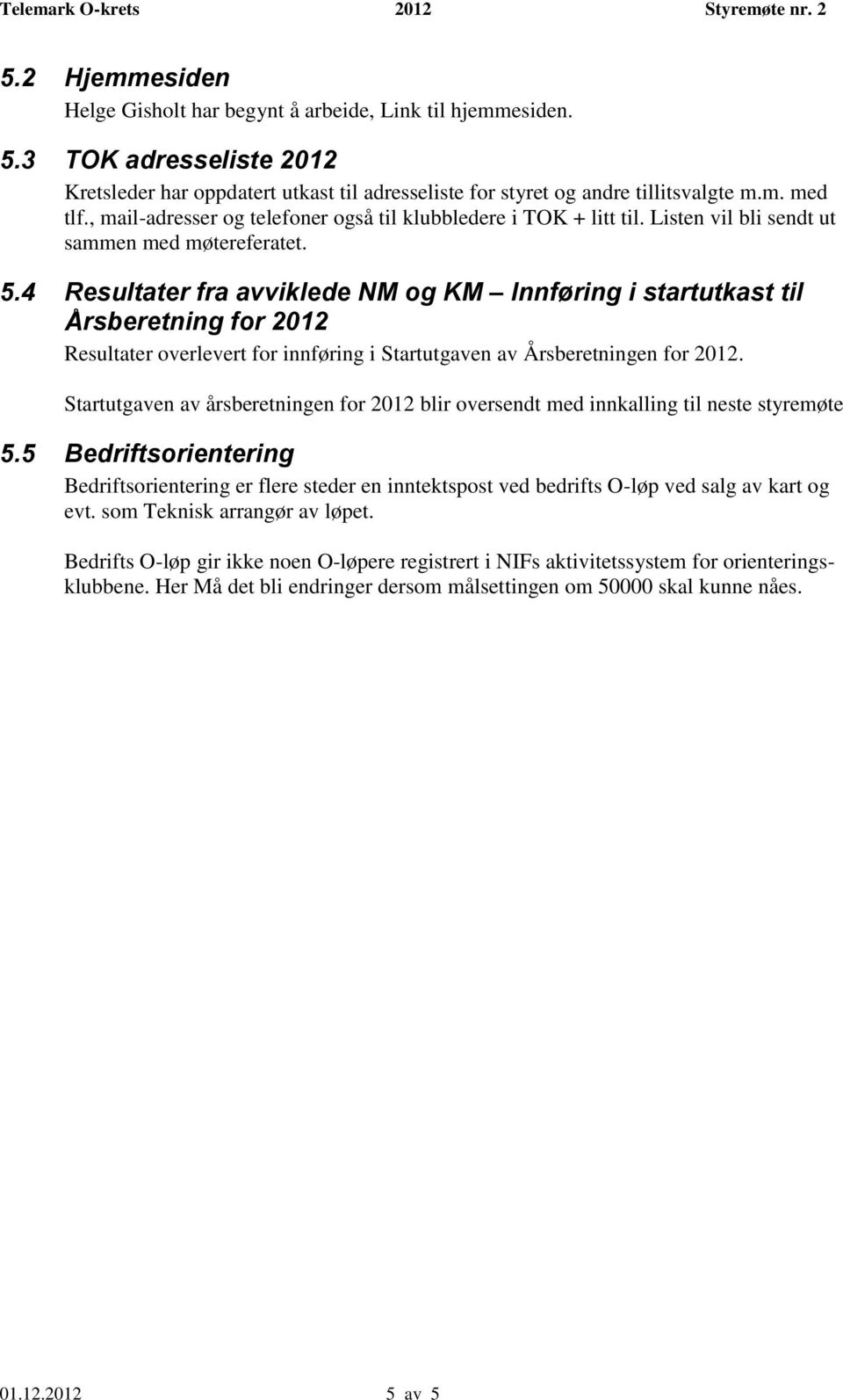 4 Resultater fra avviklede NM og KM Innføring i startutkast til Årsberetning for 2012 Resultater overlevert for innføring i Startutgaven av Årsberetningen for 2012.