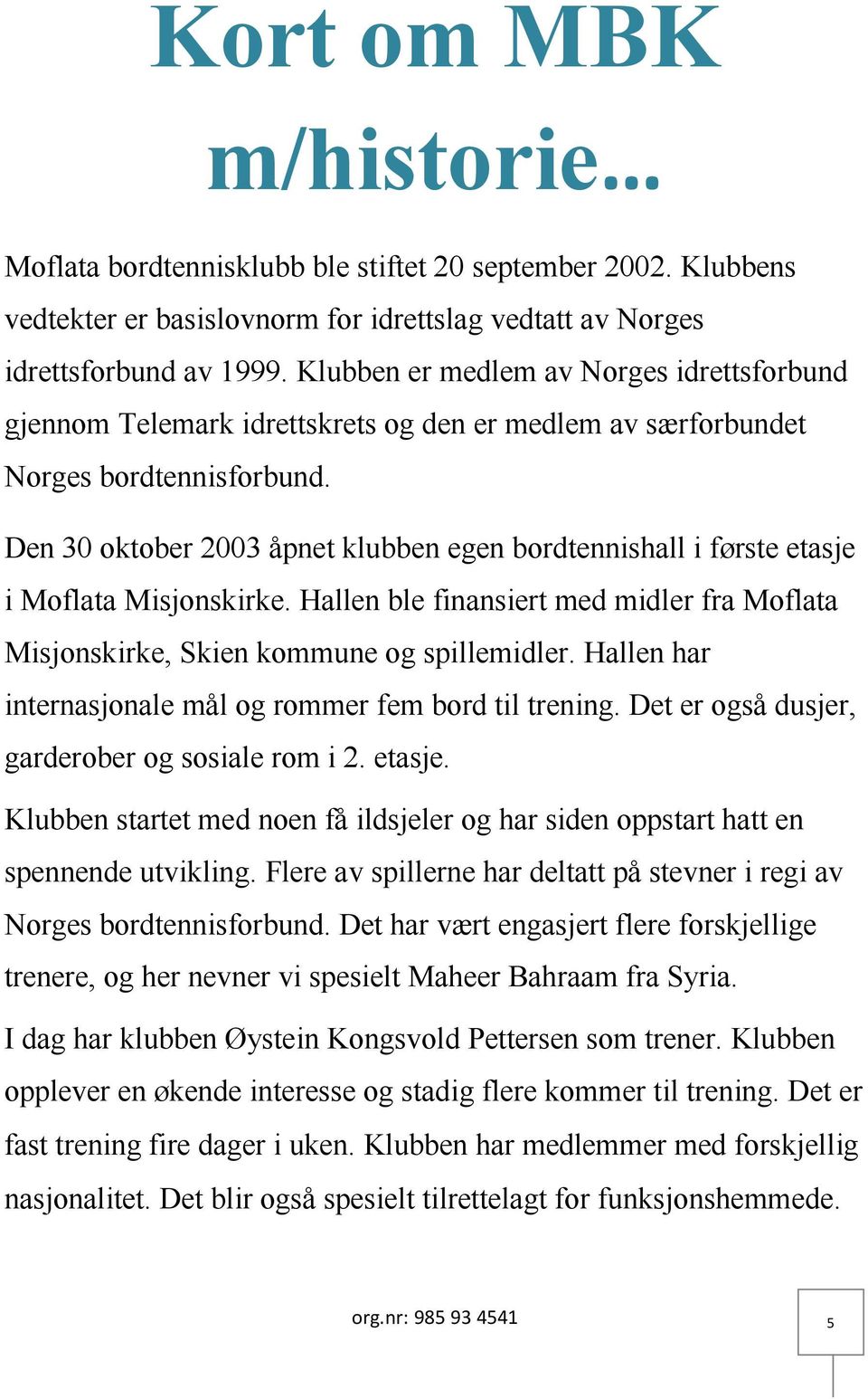 Den 30 oktober 2003 åpnet klubben egen bordtennishall i første etasje i Moflata Misjonskirke. Hallen ble finansiert med midler fra Moflata Misjonskirke, Skien kommune og spillemidler.