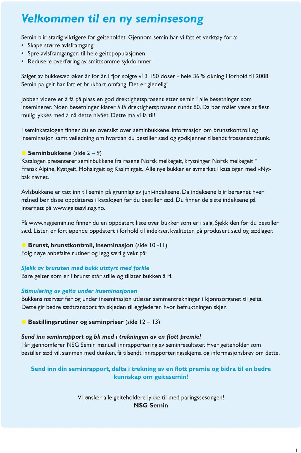 I fjor solgte vi 3 150 doser - hele 36 % økning i forhold til 2008. Semin på geit har fått et brukbart omfang. Det er gledelig!