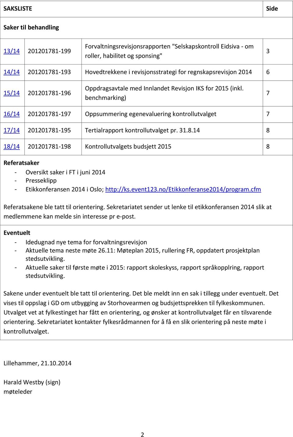 benchmarking) 7 16/14 201201781-197 Oppsummering egenevaluering kontrollutvalget 7 17/14 201201781-195 Tertialrapport kontrollutvalget pr. 31.8.14 8 18/14 201201781-198 Kontrollutvalgets budsjett 2015 8 Referatsaker - Oversikt saker i FT i juni 2014 - Presseklipp - Etikkonferansen 2014 i Oslo; http://ks.
