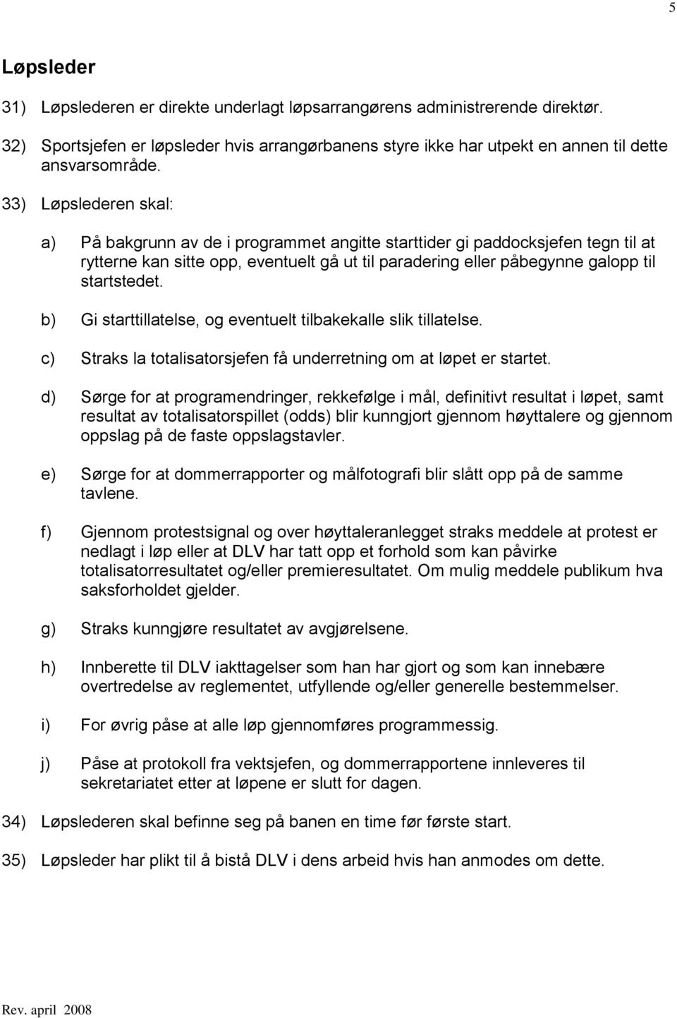 b) Gi starttillatelse, og eventuelt tilbakekalle slik tillatelse. c) Straks la totalisatorsjefen få underretning om at løpet er startet.