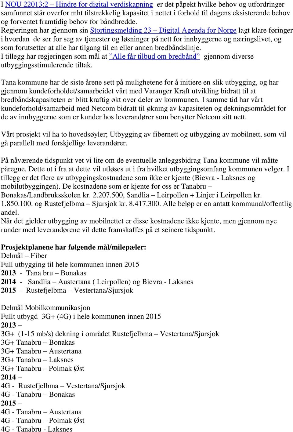 Regjeringen har gjennom sin Stortingsmelding 23 Digital Agenda for Norge lagt klare føringer i hvordan de ser for seg av tjenester og løsninger på nett for innbyggerne og næringslivet, og som