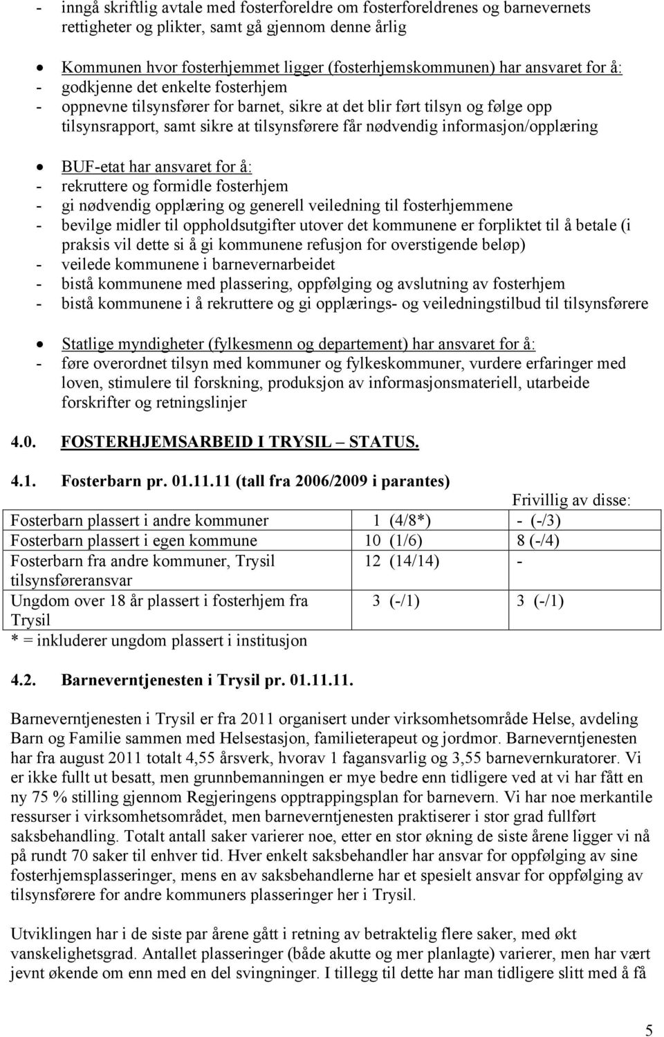 BUF-etat har ansvaret for å: - rekruttere og formidle fosterhjem - gi nødvendig opplæring og generell veiledning til fosterhjemmene - bevilge midler til oppholdsutgifter utover det kommunene er