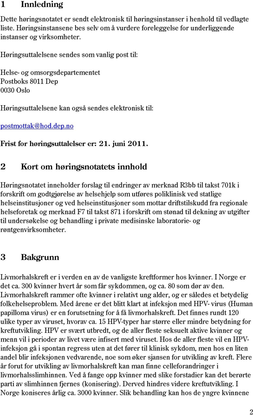 Høringsuttalelsene sendes som vanlig post til: Helse- og omsorgsdepartementet Postboks 8011 Dep 0030 Oslo Høringsuttalelsene kan også sendes elektronisk til: postmottak@hod.dep.no Frist for høringsuttalelser er: 21.