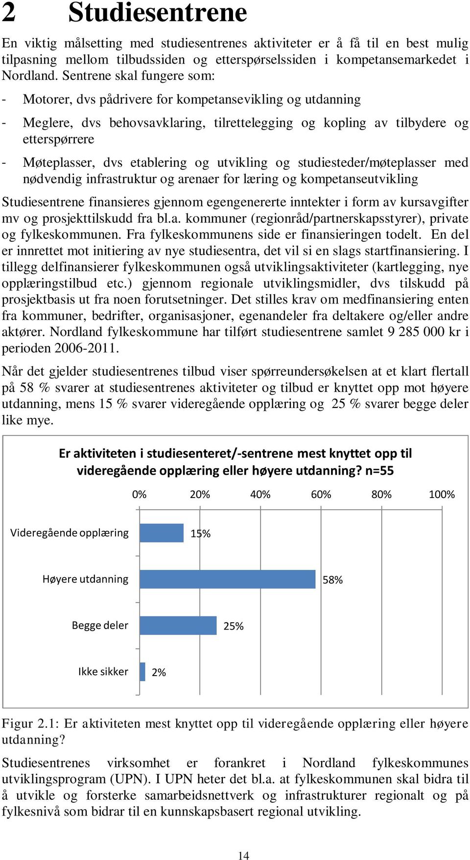 etablering og utvikling og studiesteder/møteplasser med nødvendig infrastruktur og arenaer for læring og kompetanseutvikling Studiesentrene finansieres gjennom egengenererte inntekter i form av