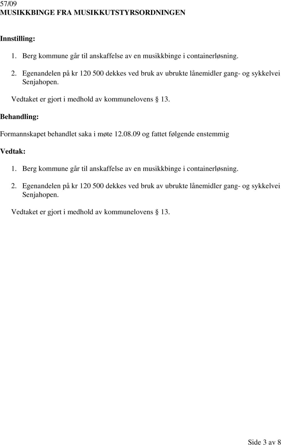 Behandling: Formannskapet behandlet saka i møte 12.08.09 og fattet følgende enstemmig Vedtak: 1.