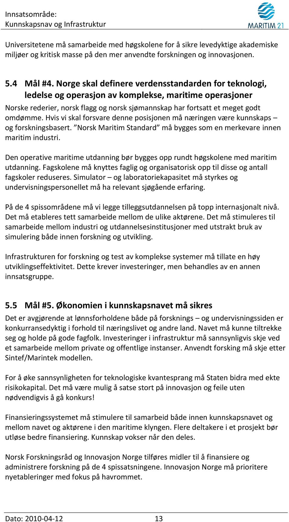 Hvis vi skal forsvare denne posisjonen må næringen være kunnskaps og forskningsbasert. Norsk Maritim Standard må bygges som en merkevare innen maritim industri.