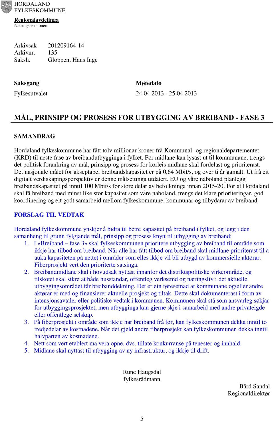 breibandutbygginga i fylket. Før midlane kan lysast ut til kommunane, trengs det politisk forankring av mål, prinsipp og prosess for korleis midlane skal fordelast og prioriterast.