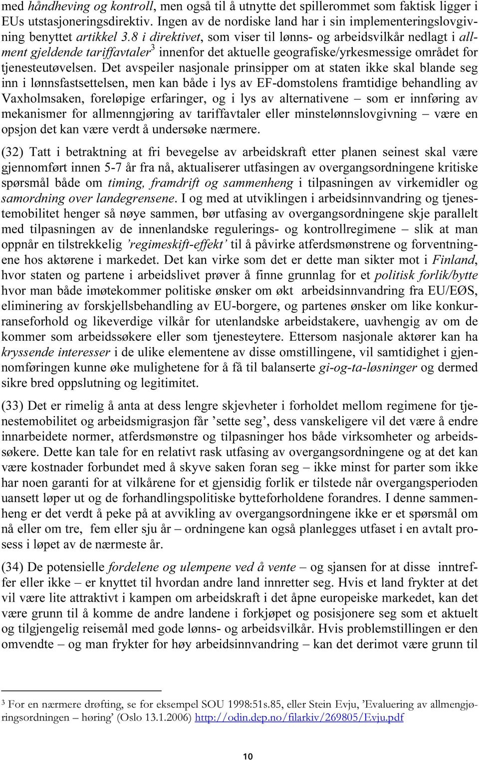 Det avspeiler nasjonale prinsipper om at staten ikke skal blande seg inn i lønnsfastsettelsen, men kan både i lys av EF-domstolens framtidige behandling av Vaxholmsaken, foreløpige erfaringer, og i