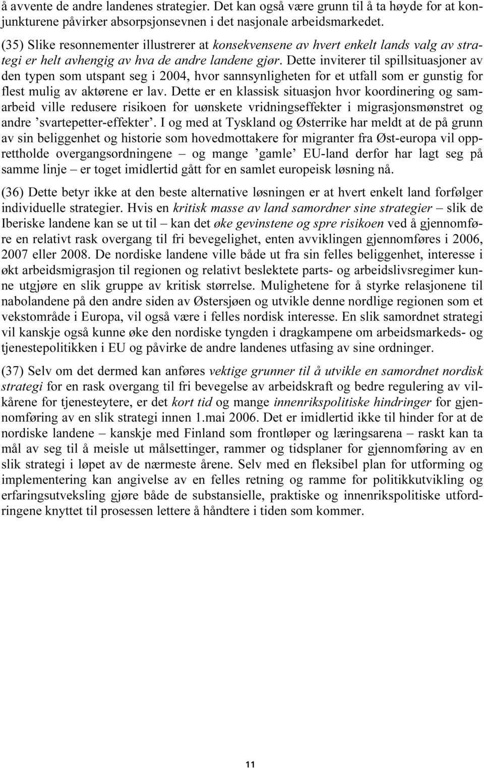 Dette inviterer til spillsituasjoner av den typen som utspant seg i 2004, hvor sannsynligheten for et utfall som er gunstig for flest mulig av aktørene er lav.