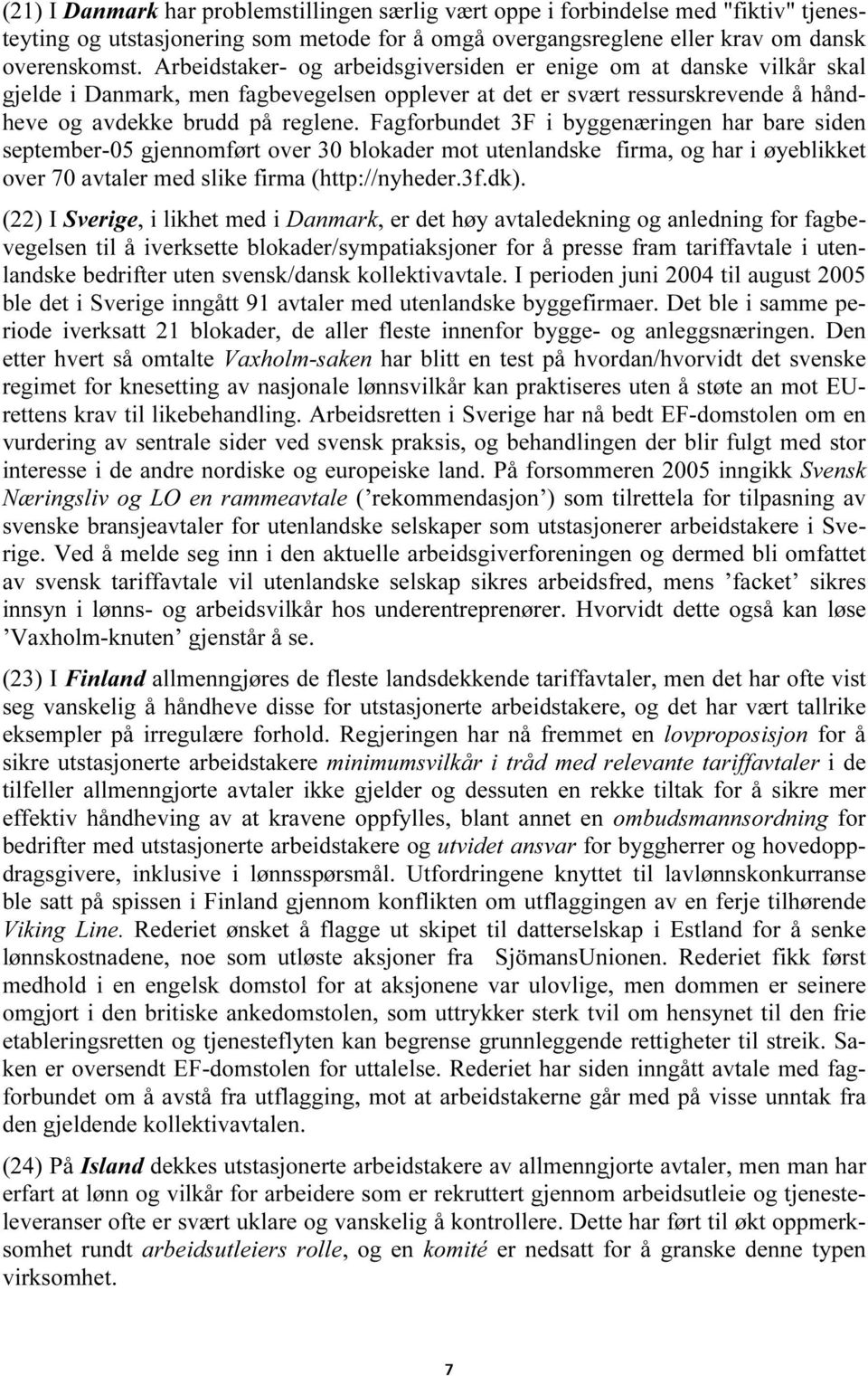 Fagforbundet 3F i byggenæringen har bare siden september-05 gjennomført over 30 blokader mot utenlandske firma, og har i øyeblikket over 70 avtaler med slike firma (http://nyheder.3f.dk).