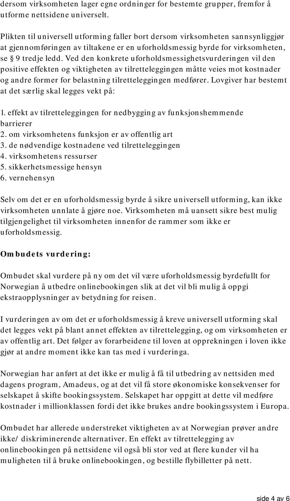 Ved den konkrete uforholdsmessighetsvurderingen vil den positive effekten og viktigheten av tilretteleggingen måtte veies mot kostnader og andre former for belastning tilretteleggingen medfører.