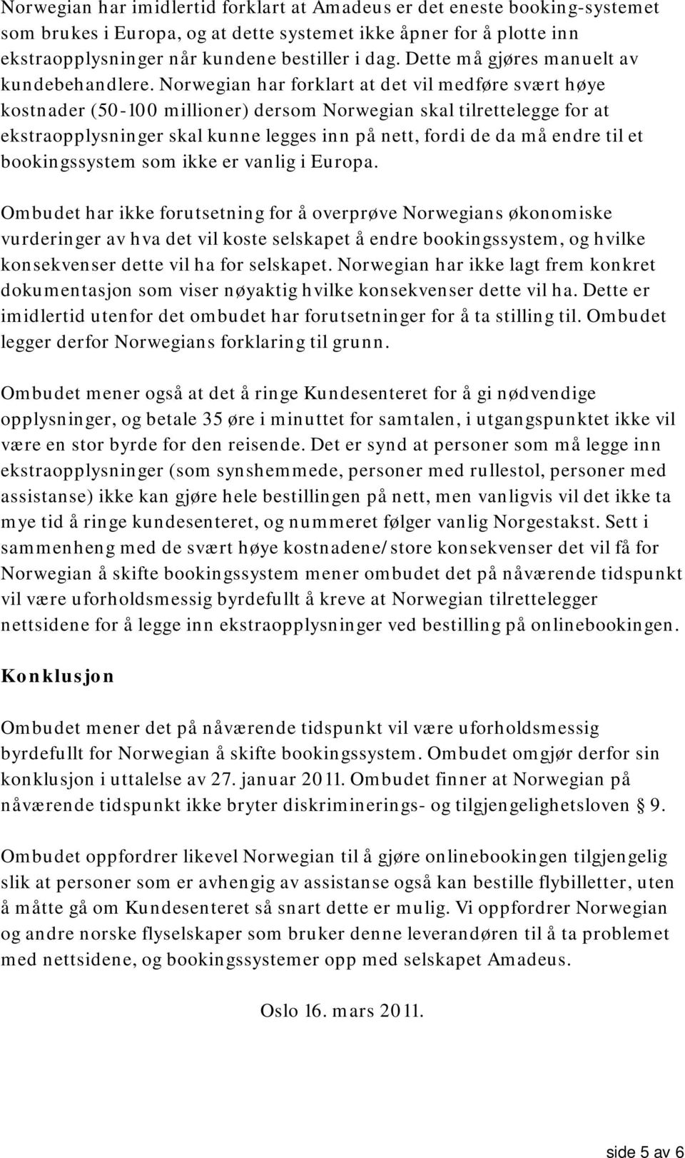 Norwegian har forklart at det vil medføre svært høye kostnader (50-100 millioner) dersom Norwegian skal tilrettelegge for at ekstraopplysninger skal kunne legges inn på nett, fordi de da må endre til