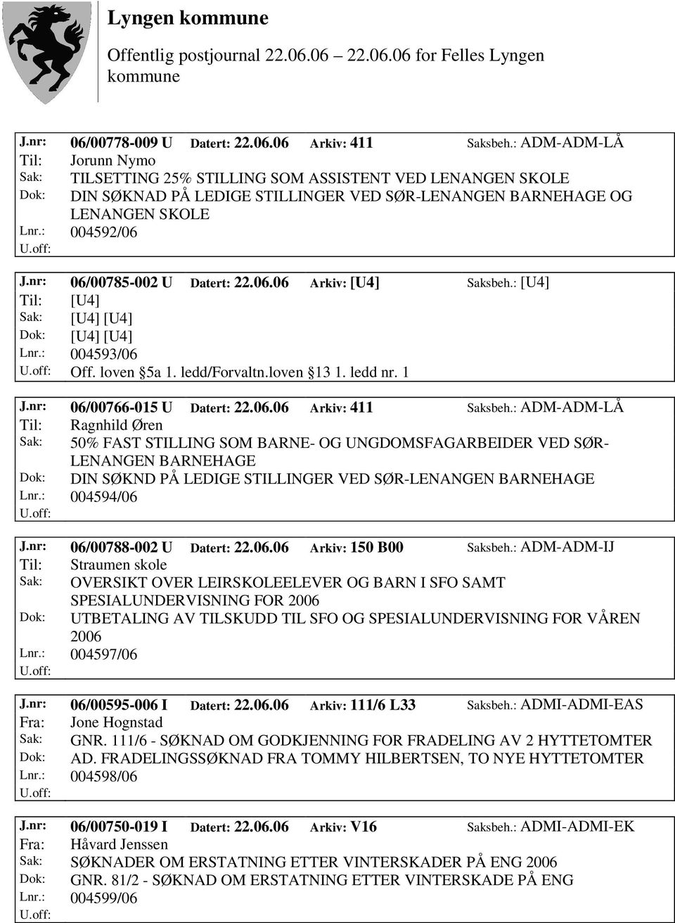 nr: 06/00785-002 U Datert: 22.06.06 Arkiv: [U4] Saksbeh.: [U4] Til: [U4] Sak: [U4] [U4] Dok: [U4] [U4] Lnr.: 004593/06 Off. loven 5a 1. ledd/forvaltn.loven 13 1. ledd nr. 1 J.