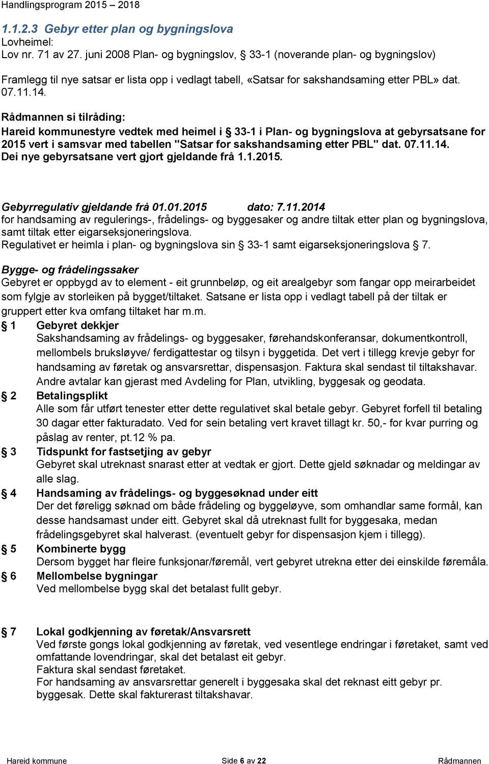 Rådmannen si tilråding: Hareid kommunestyre vedtek med heimel i 33-1 i Plan- og bygningslova at gebyrsatsane for 2015 vert i samsvar med tabellen "Satsar for sakshandsaming etter PBL" dat. 07.11.14.