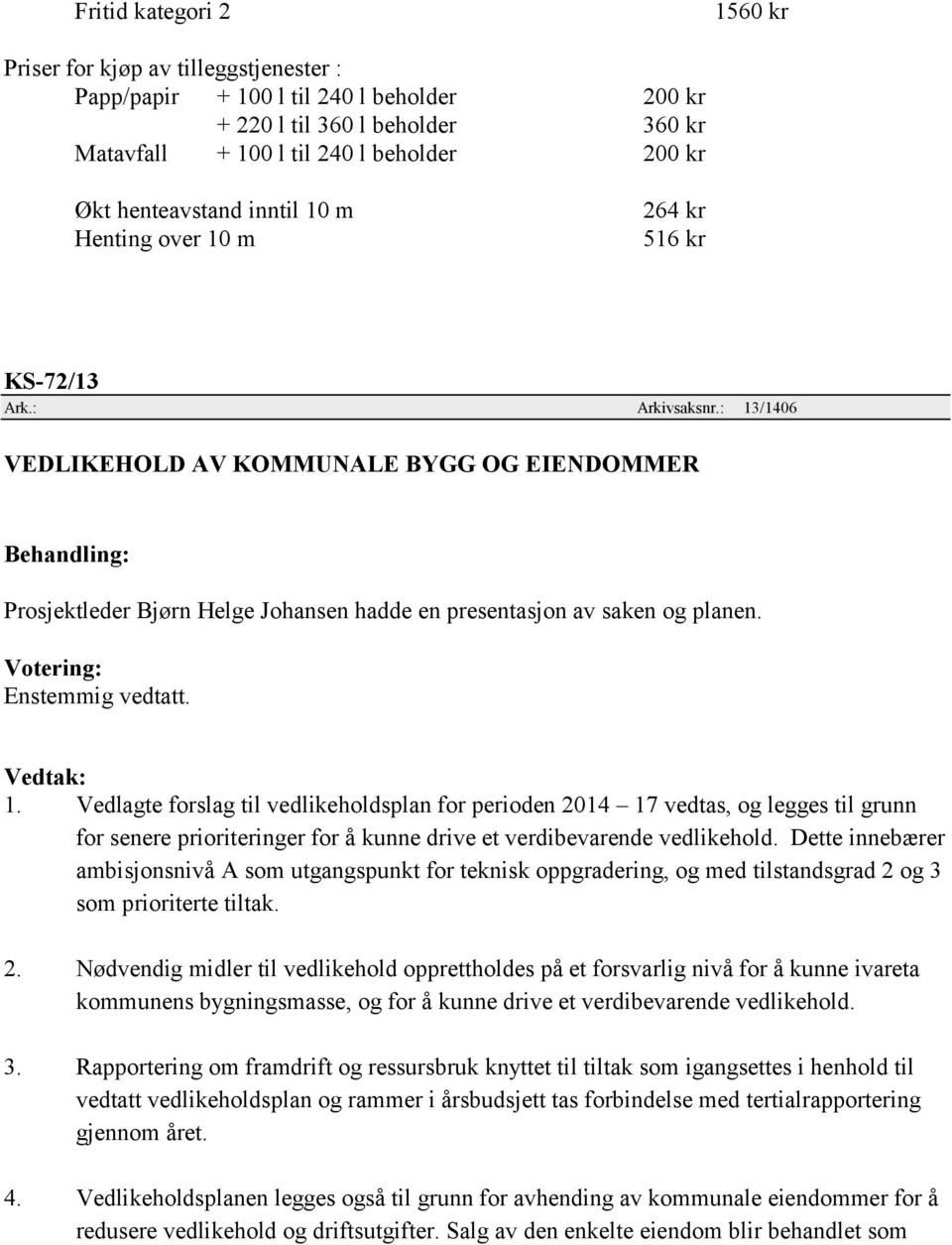 : 13/1406 VEDLIKEHOLD AV KOMMUNALE BYGG OG EIENDOMMER Prosjektleder Bjørn Helge Johansen hadde en presentasjon av saken og planen. Votering: Enstemmig vedtatt. 1. Vedlagte forslag til vedlikeholdsplan for perioden 2014 17 vedtas, og legges til grunn for senere prioriteringer for å kunne drive et verdibevarende vedlikehold.