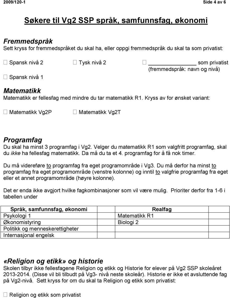 Kryss av for ønsket variant: Matematikk Vg2P Matematikk Vg2T Programfag Du skal ha minst 3 programfag i Vg2. Velger du matematikk R1 som valgfritt programfag, skal du ikke ha fellesfag matematikk.