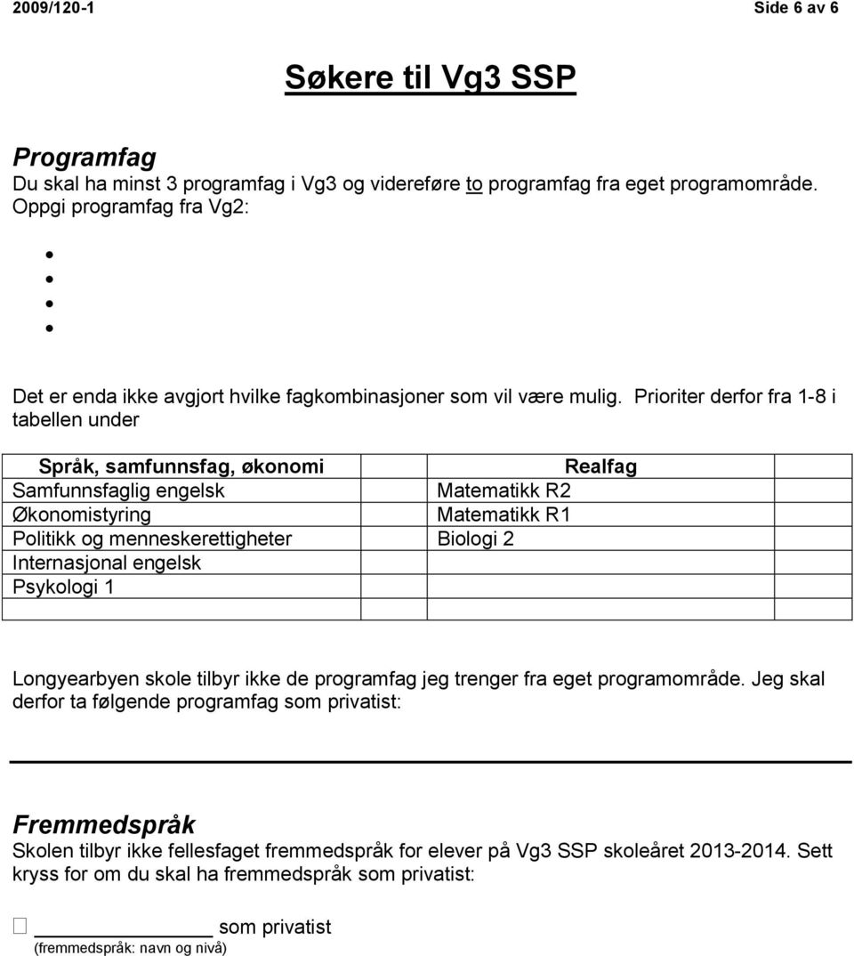 Prioriter derfor fra 1-8 i tabellen under Språk, samfunnsfag, økonomi Realfag Samfunnsfaglig engelsk Matematikk R2 Økonomistyring Matematikk R1 Politikk og menneskerettigheter Biologi 2