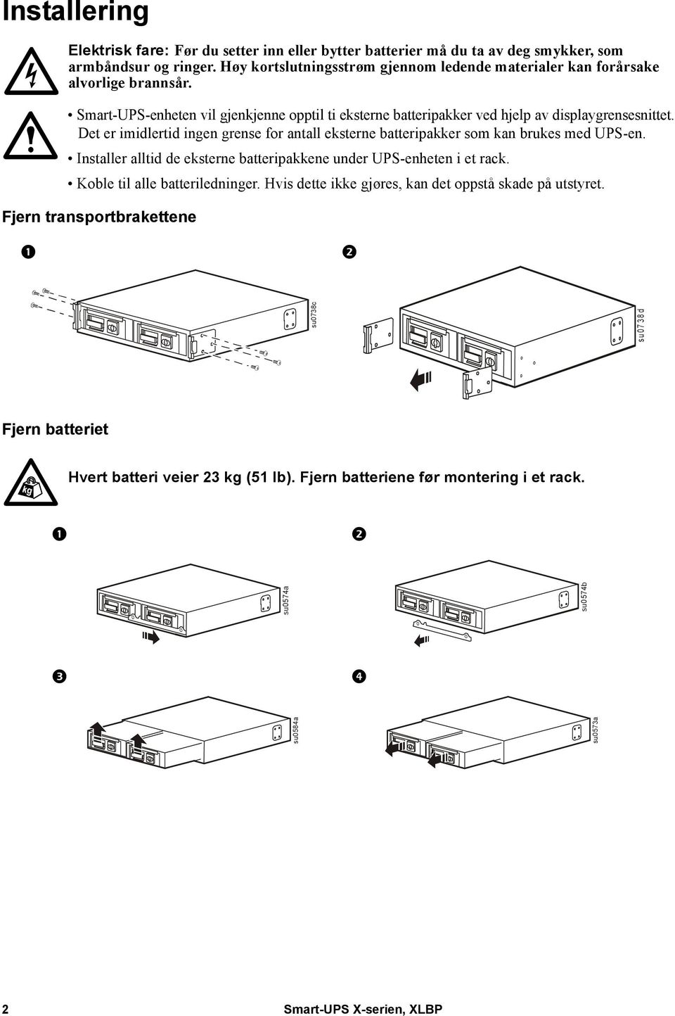 Det er imidlertid ingen grense for antall eksterne batteripakker som kan brukes med UPS-en. Installer alltid de eksterne batteripakkene under UPS-enheten i et rack.