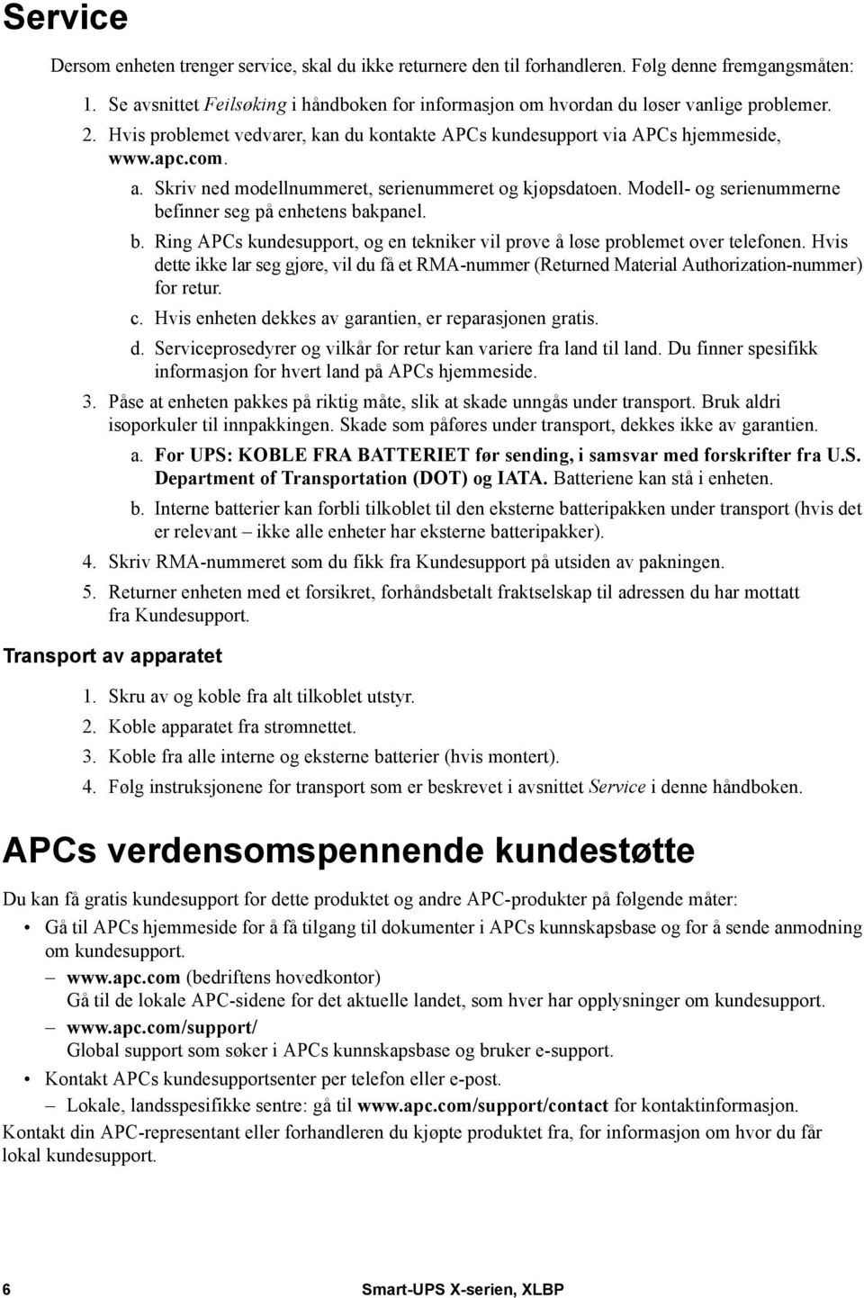 Modell- og serienummerne befinner seg på enhetens bakpanel. b. Ring APCs kundesupport, og en tekniker vil prøve å løse problemet over telefonen.